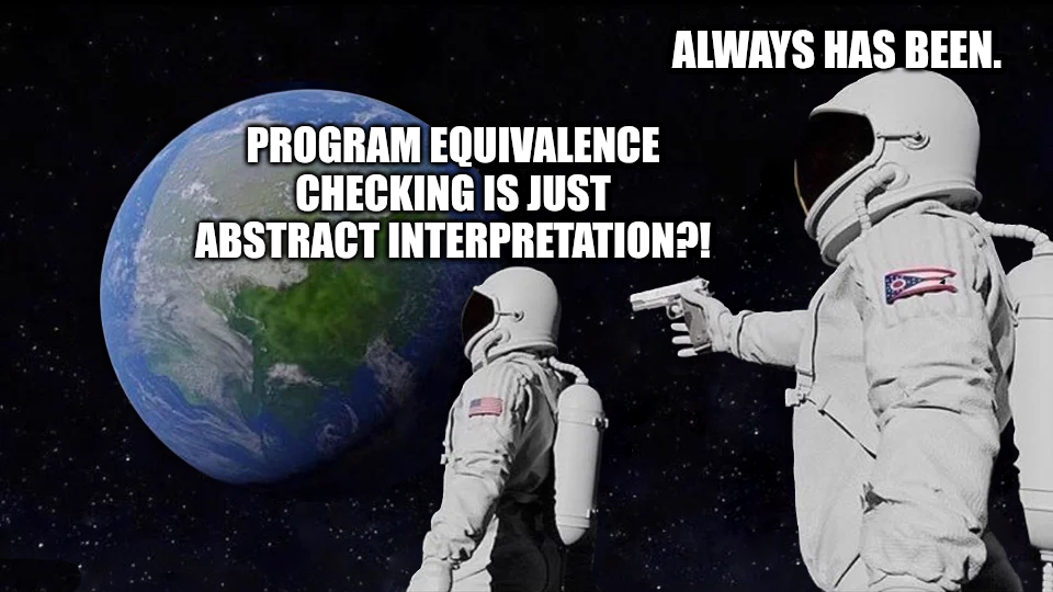 Austronauts meme: Program equivalence checking is just abstract interpretation? -- Alwasys has been.